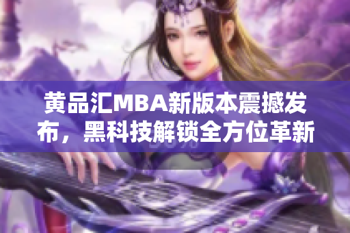 黃品匯MBA新版本震撼發(fā)布，黑科技解鎖全方位革新，實(shí)現(xiàn)行業(yè)領(lǐng)先地位