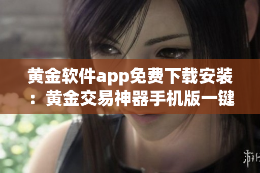 黃金軟件app免費(fèi)下載安裝：黃金交易神器手機(jī)版一鍵安裝,新用戶注冊(cè)送紅包