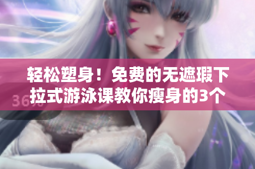 輕松塑身！免費(fèi)的無遮瑕下拉式游泳課教你瘦身的3個(gè)有效方法
