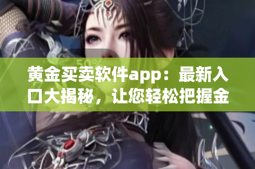 黃金買賣軟件app：最新入口大揭秘，讓您輕松把握金價漲跌