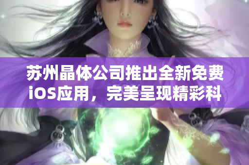 蘇州晶體公司推出全新免費iOS應用，完美呈現(xiàn)精彩科技體驗