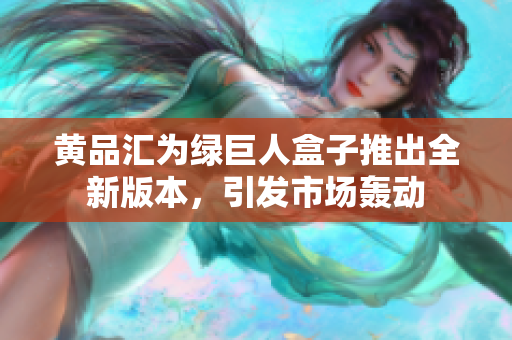 黃品匯為綠巨人盒子推出全新版本，引發(fā)市場轟動