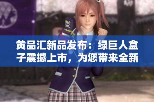 黃品匯新品發(fā)布：綠巨人盒子震撼上市，為您帶來全新體驗(yàn)