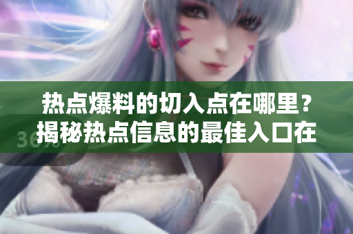 熱點(diǎn)爆料的切入點(diǎn)在哪里？揭秘?zé)狳c(diǎn)信息的最佳入口在哪里？