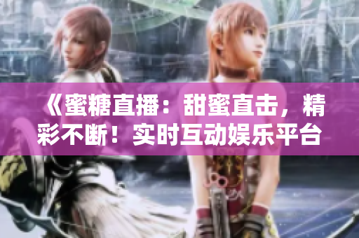 《蜜糖直播：甜蜜直擊，精彩不斷！實時互動娛樂平臺》