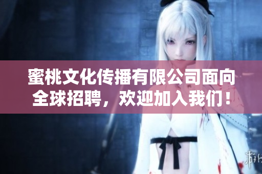 蜜桃文化傳播有限公司面向全球招聘，歡迎加入我們！