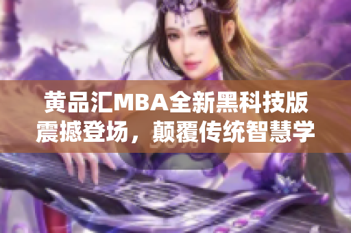 黃品匯MBA全新黑科技版震撼登場，顛覆傳統(tǒng)智慧學(xué)習(xí)模式，助力職場精英脫穎而出