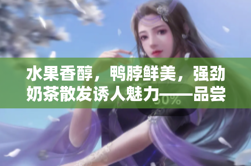 水果香醇，鴨脖鮮美，強(qiáng)勁奶茶散發(fā)誘人魅力——品嘗草莓絲瓜芭樂(lè)鴨脖奶茶，滿足味蕾享受
