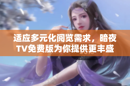 適應(yīng)多元化閱覽需求，暗夜TV免費(fèi)版為你提供更豐盛多彩的節(jié)目選擇