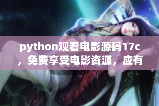 python觀看電影源碼17c，免費(fèi)享受電影資源，應(yīng)有盡有