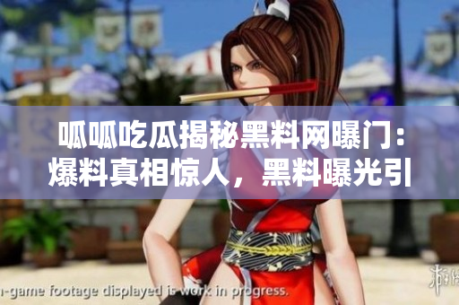 呱呱吃瓜揭秘黑料網(wǎng)曝門：爆料真相驚人，黑料曝光引發(fā)軒然大波!