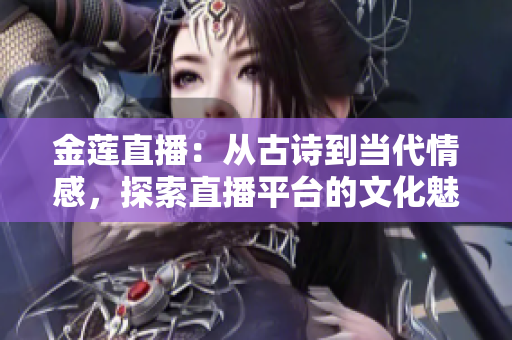 金蓮直播：從古詩到當代情感，探索直播平臺的文化魅力