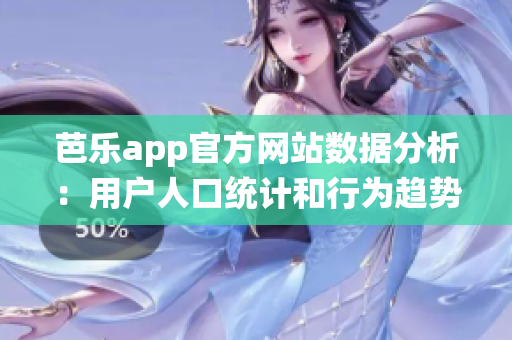 芭樂app官方網(wǎng)站數(shù)據(jù)分析：用戶人口統(tǒng)計(jì)和行為趨勢(shì)匯總
