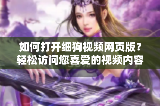 如何打開細(xì)狗視頻網(wǎng)頁(yè)版？輕松訪問(wèn)您喜愛的視頻內(nèi)容
