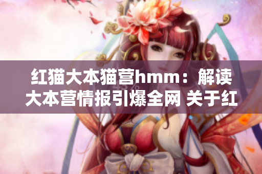 紅貓大本貓營(yíng)hmm：解讀大本營(yíng)情報(bào)引爆全網(wǎng) 關(guān)于紅貓大本貓營(yíng)hmm的一切你都需要知道