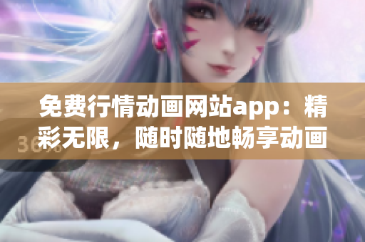 免費(fèi)行情動(dòng)畫(huà)網(wǎng)站app：精彩無(wú)限，隨時(shí)隨地暢享動(dòng)畫(huà)世界