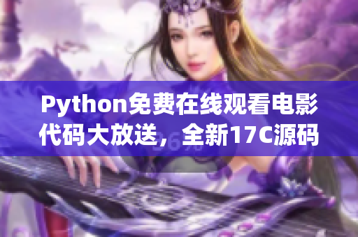 Python免費(fèi)在線觀看電影代碼大放送，全新17C源碼盛大發(fā)布