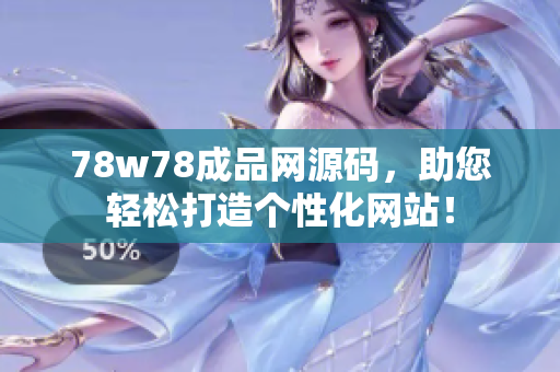 78w78成品網(wǎng)源碼，助您輕松打造個(gè)性化網(wǎng)站！