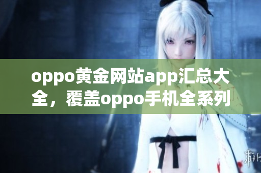 oppo黃金網(wǎng)站app匯總大全，覆蓋oppo手機(jī)全系列。