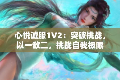 心悅誠(chéng)服1V2：突破挑戰(zhàn)，以一敵二，挑戰(zhàn)自我極限