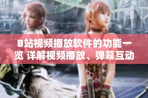 B站視頻播放軟件的功能一覽 詳解視頻播放、彈幕互動(dòng)、收藏、評(píng)論等多種功能