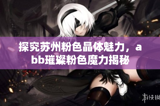 探究蘇州粉色晶體魅力，abb璀璨粉色魔力揭秘