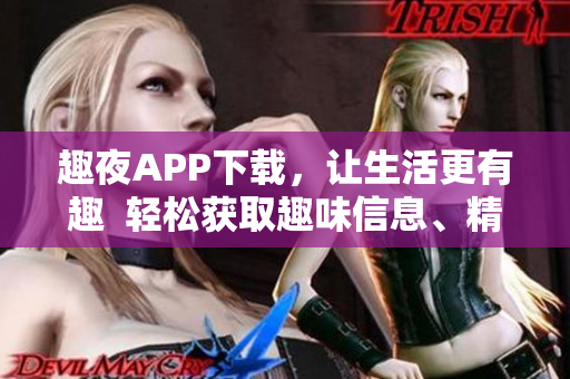 趣夜APP下載，讓生活更有趣  輕松獲取趣味信息、精彩活動(dòng)及實(shí)用工具