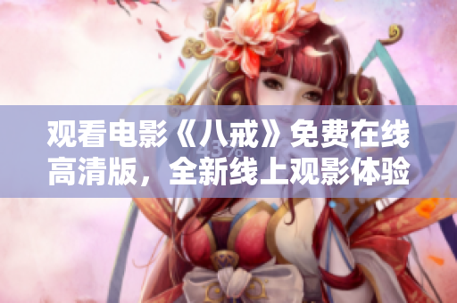 觀看電影《八戒》免費在線高清版，全新線上觀影體驗！