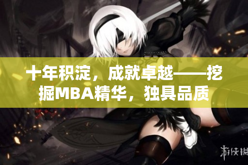 十年積淀，成就卓越——挖掘MBA精華，獨(dú)具品質(zhì)