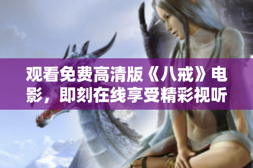 觀看免費高清版《八戒》電影，即刻在線享受精彩視聽體驗