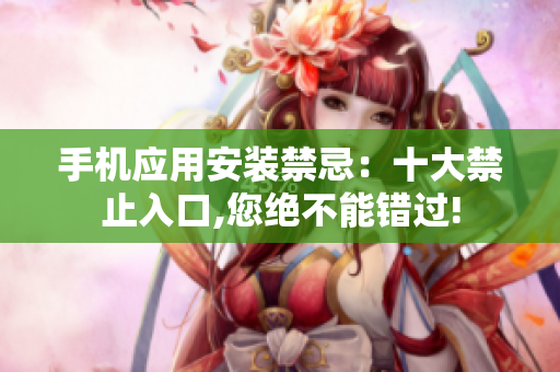 手機(jī)應(yīng)用安裝禁忌：十大禁止入口,您絕不能錯(cuò)過!