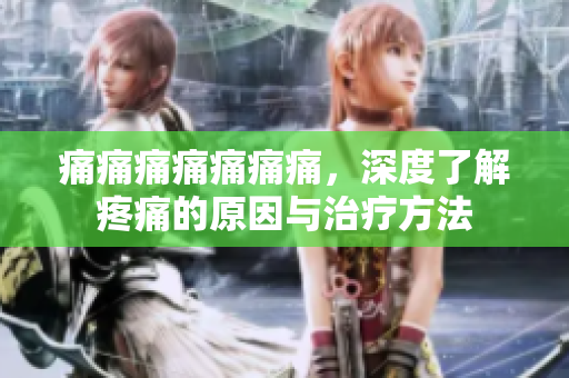 痛痛痛痛痛痛痛，深度了解疼痛的原因與治療方法
