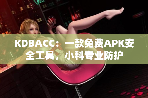 KDBACC：一款免費(fèi)APK安全工具，小科專業(yè)防護(hù)