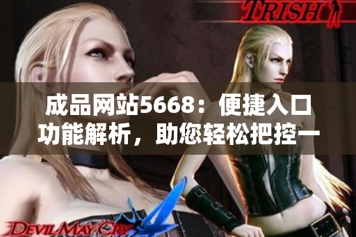 成品網(wǎng)站5668：便捷入口功能解析，助您輕松把控一站式服務(wù)