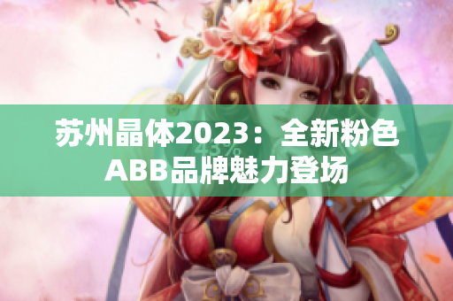 蘇州晶體2023：全新粉色ABB品牌魅力登場(chǎng)