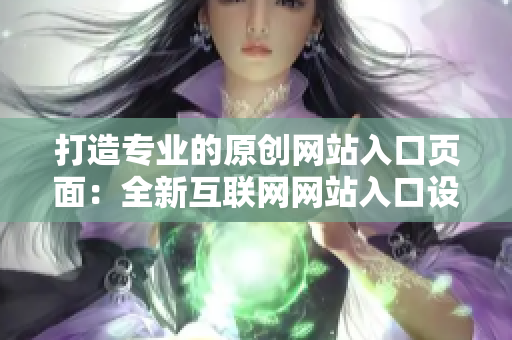 打造專業(yè)的原創(chuàng)網(wǎng)站入口頁面：全新互聯(lián)網(wǎng)網(wǎng)站入口設(shè)計大揭秘