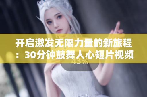 開啟激發(fā)無限力量的新旅程：30分鐘鼓舞人心短片視頻素材震撼呈現(xiàn)