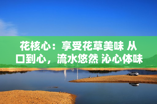 花核心：享受花草美味 從口到心，流水悠然 沁心體味