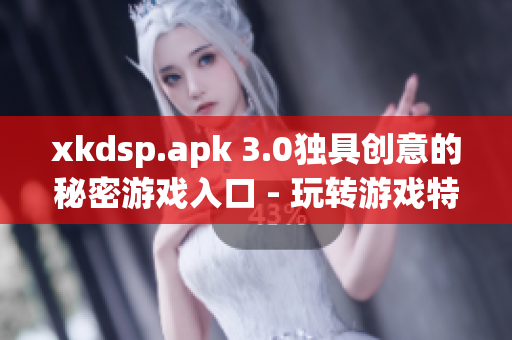 xkdsp.apk 3.0獨具創(chuàng)意的秘密游戲入口 - 玩轉(zhuǎn)游戲特色