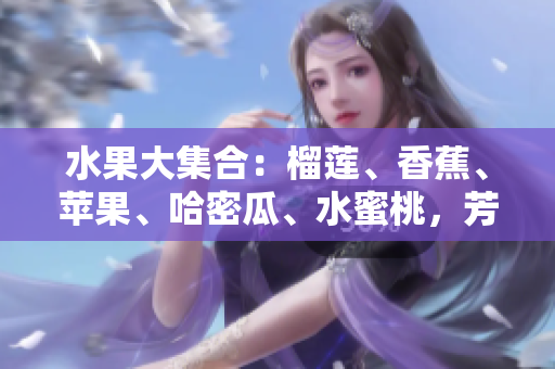 水果大集合：榴蓮、香蕉、蘋果、哈密瓜、水蜜桃，芳香濃郁，口感多樣