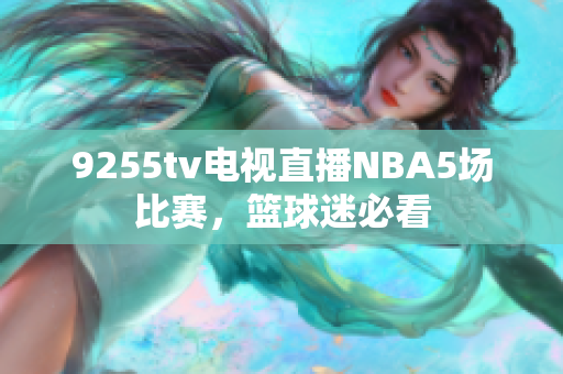 9255tv電視直播NBA5場比賽，籃球迷必看
