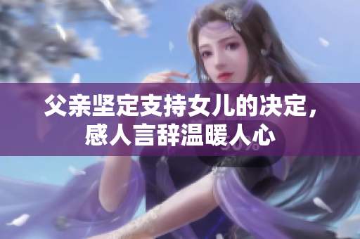 父親堅定支持女兒的決定，感人言辭溫暖人心