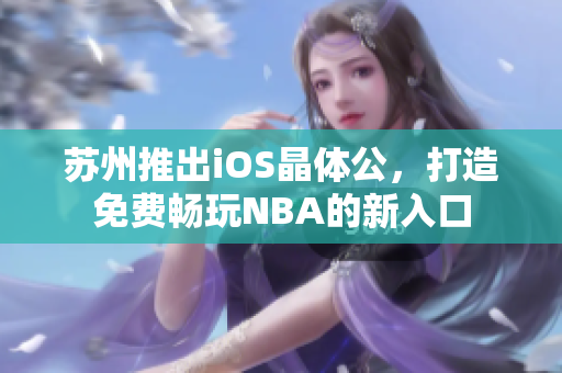 蘇州推出iOS晶體公，打造免費暢玩NBA的新入口