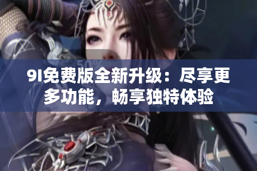9I免費版全新升級：盡享更多功能，暢享獨特體驗