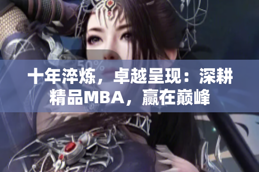 十年淬煉，卓越呈現(xiàn)：深耕精品MBA，贏在巔峰