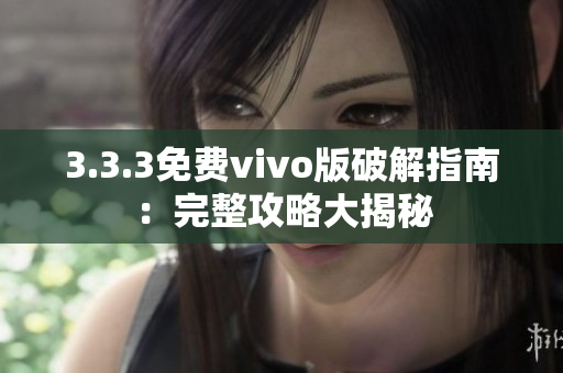 3.3.3免費(fèi)vivo版破解指南：完整攻略大揭秘
