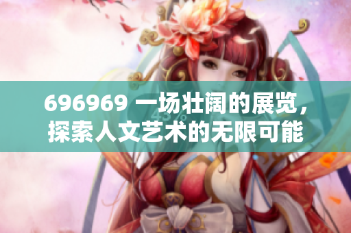 696969 一場壯闊的展覽，探索人文藝術(shù)的無限可能