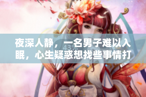 夜深人靜，一名男子難以入眠，心生疑惑想找些事情打發(fā)時(shí)間