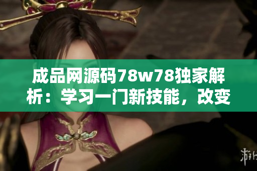 成品網(wǎng)源碼78w78獨(dú)家解析：學(xué)習(xí)一門新技能，改變生活的可能性