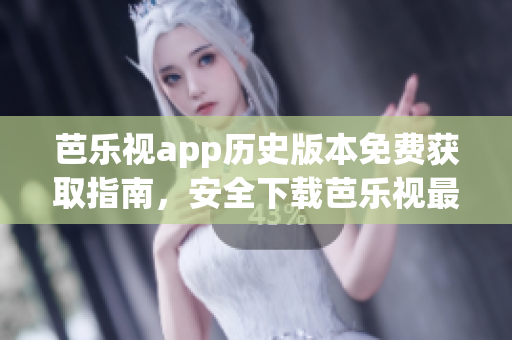 芭樂視app歷史版本免費(fèi)獲取指南，安全下載芭樂視最新與舊版APK，享受全方位影視資源。